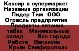 Кассир в супермаркет › Название организации ­ Лидер Тим, ООО › Отрасль предприятия ­ Продукты питания, табак › Минимальный оклад ­ 1 - Все города Работа » Вакансии   . Крым,Симферополь